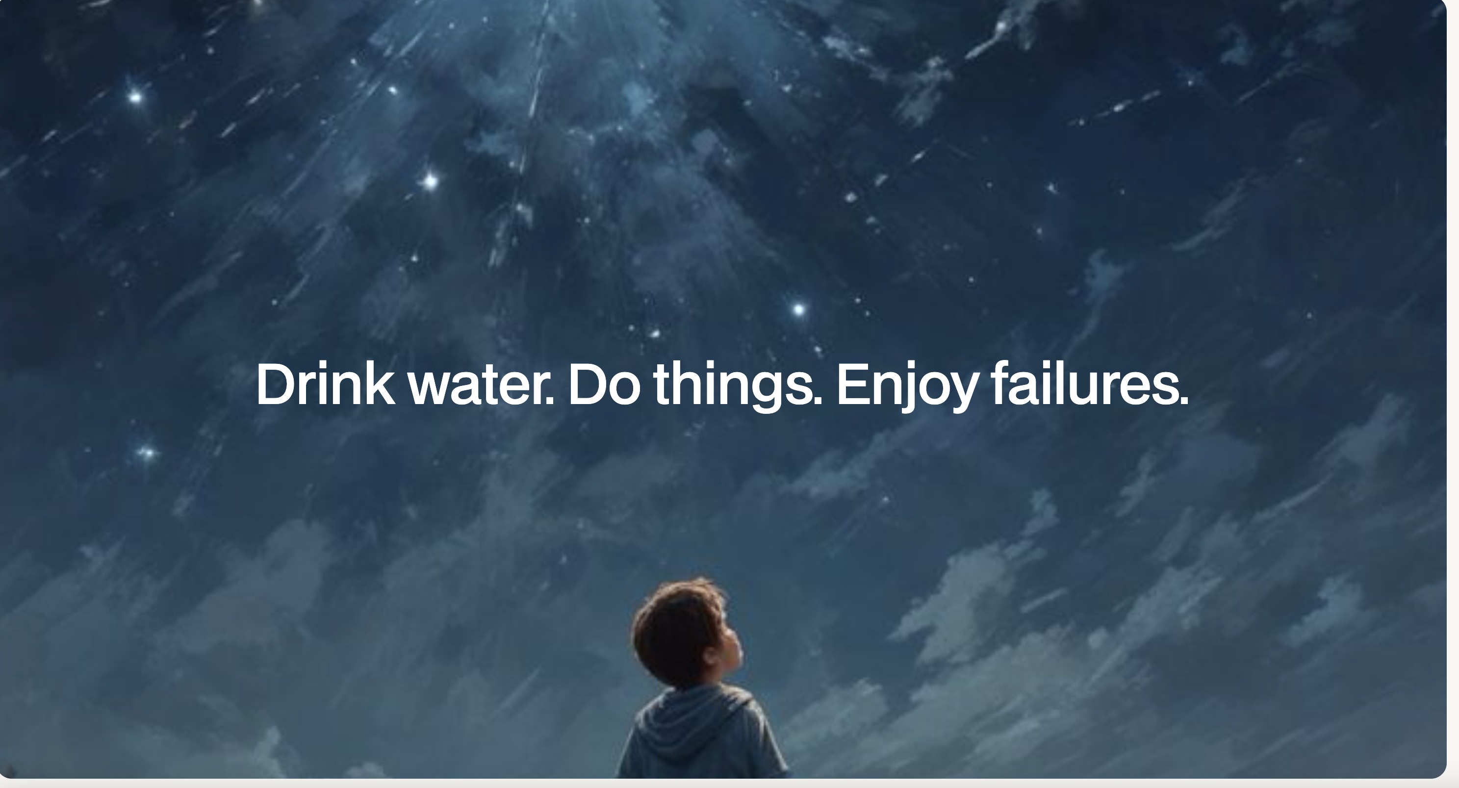 Drink water. Do things. Enjoy failures.